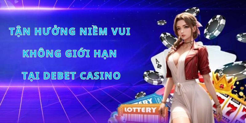 Đến với Debet Casino, cơ hội đổi đời nằm trong tay bạn