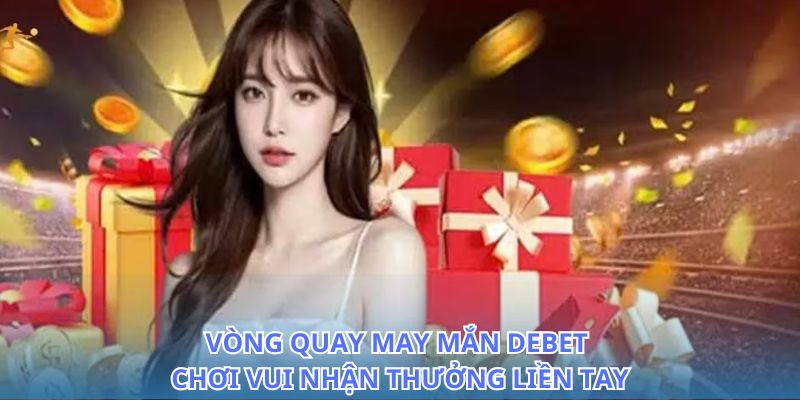 Kích hoạt vận may với vòng quay may mắn Debet ngay hôm nay