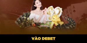 Vào DEBET| Cập Nhật Link Truy Cập Nền Tảng Cho Tân Binh